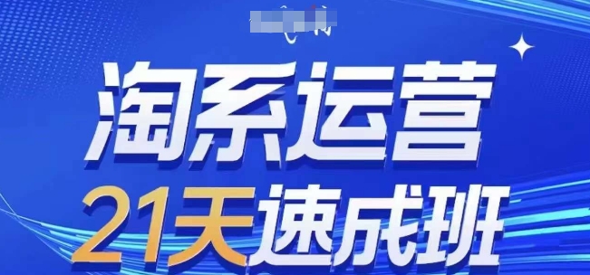 淘系运营21天速成班(更新24年5月)，0基础轻松搞定淘系运营，不做假把式-云帆学社