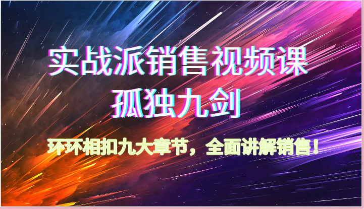 实战派销售视频课-孤独九剑，环环相扣九大章节，全面讲解销售（62节）-云帆学社