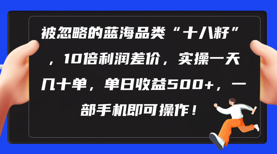 （10696期）被忽略的蓝海品类“十八籽”，10倍利润差价，实操一天几十单 单日收益500+-云帆学社