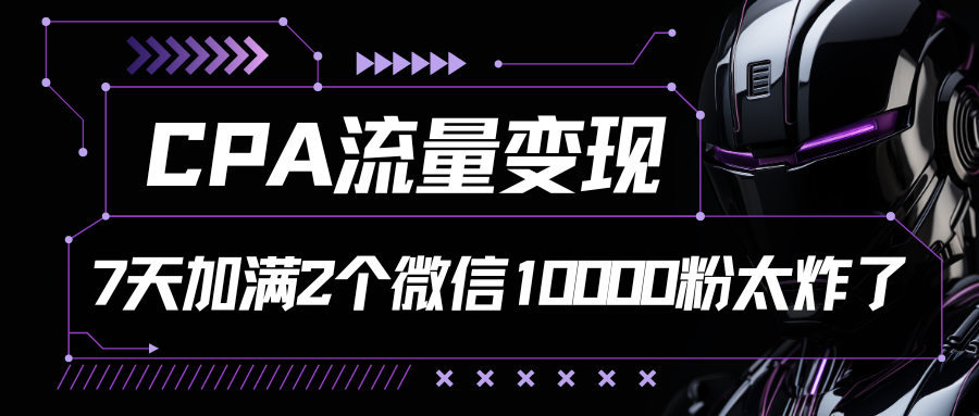 CPA流量变现，7天加满两个微信10000粉-云帆学社