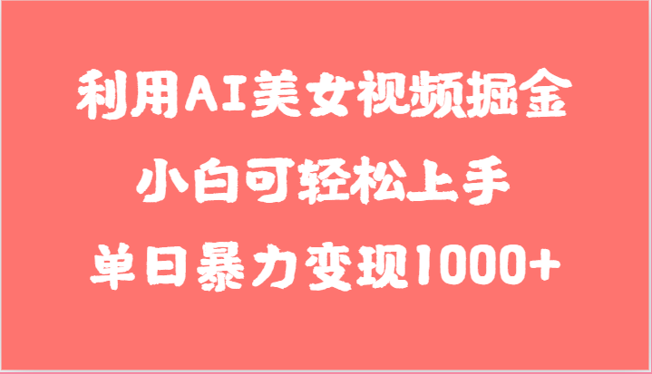 利用AI美女视频掘金，小白可轻松上手，单日暴力变现1000+，想象不到的简单-云帆学社