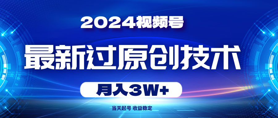 （10704期）2024视频号最新过原创技术，当天起号，收益稳定，月入3W+-云帆学社