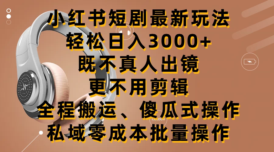 小红书短剧最新玩法，轻松日入3000+，既不真人出镜，更不用剪辑，全程搬运，傻瓜式操作，私域零成本批量操作-云帆学社