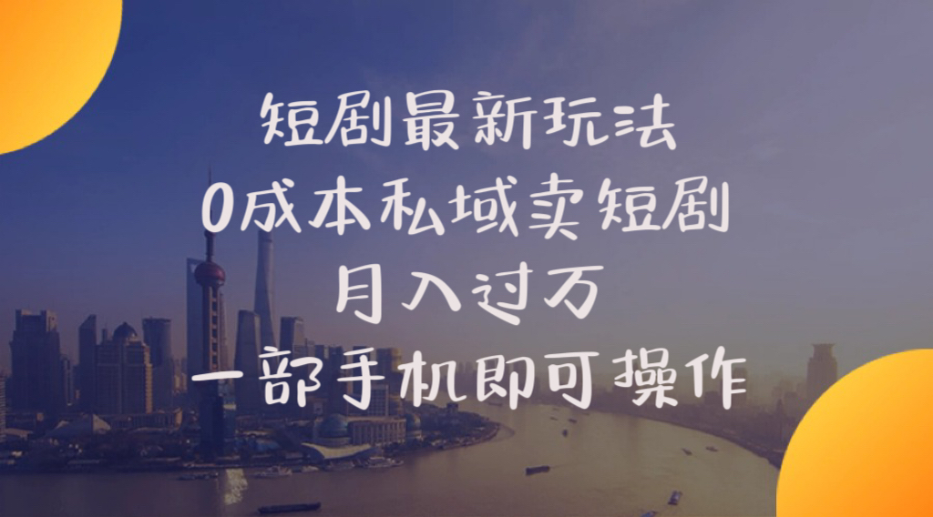 （10716期）短剧最新玩法    0成本私域卖短剧     月入过万     一部手机即可操作-云帆学社