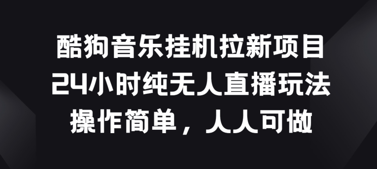 酷狗音乐挂JI拉新项目，24小时纯无人直播玩法，操作简单人人可做-云帆学社