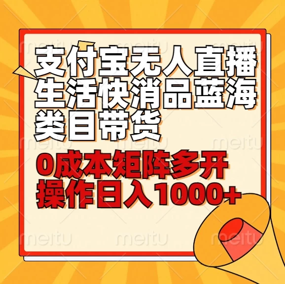 小白30分钟学会：支付宝无人直播生活快消品蓝海类目带货，0成本矩阵多开操作日入1000+-云帆学社