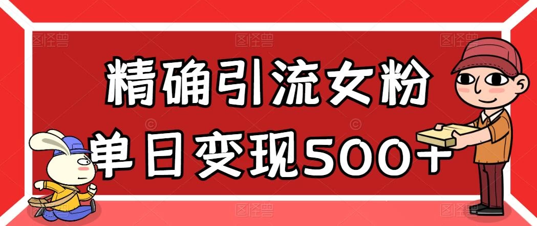 精确引流女粉，单日变现500+，高复购，保姆级教程-云帆学社