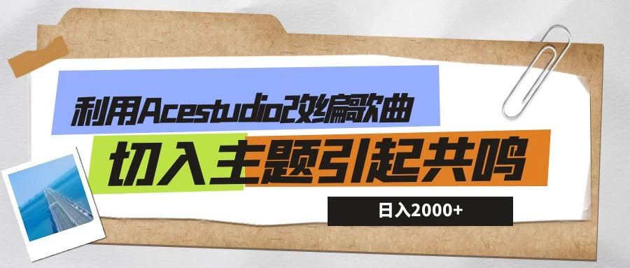 利用Acestudio改编歌曲，切入主题引起共鸣，刷爆评论区，条条爆款，日入2000+-云帆学社