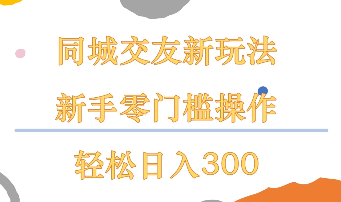 同城交友新玩法，新手零门槛操作，轻松日入300+-云帆学社