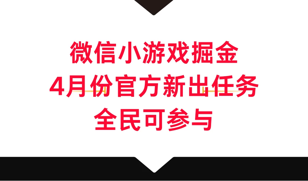 微信小游戏掘金，4月份官方新出任务，全民可参与-云帆学社