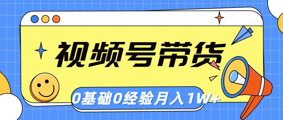 （10723期）视频号轻创业带货，零基础，零经验，月入1w+-云帆学社