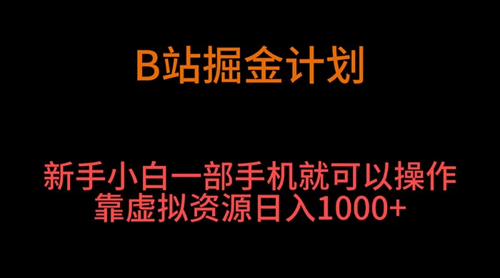 B 站掘金计划，新手小白一部手机‌就可以操作靠虚拟资源日入 1000+-云帆学社