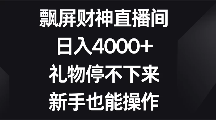 飘屏财神直播间，日入4000+，礼物停不下来，新手也能操作-云帆学社