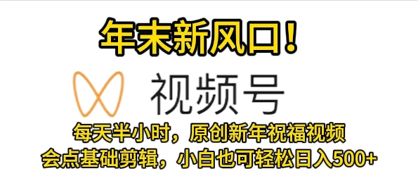 视频号新风口，会点基础剪辑即可上手，原创新年祝福视频，每天半小时，小白也可轻松日入500+-云帆学社