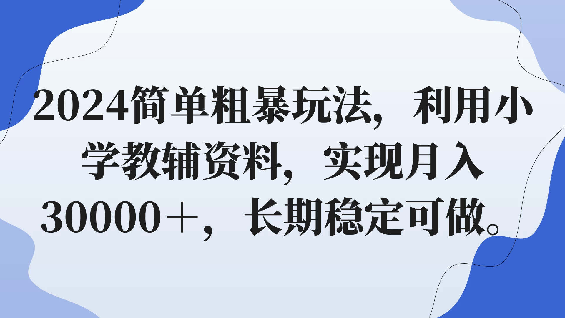 2024简单粗暴玩法，利用小学教辅资料，实现月入30000+，长期稳定可做-云帆学社