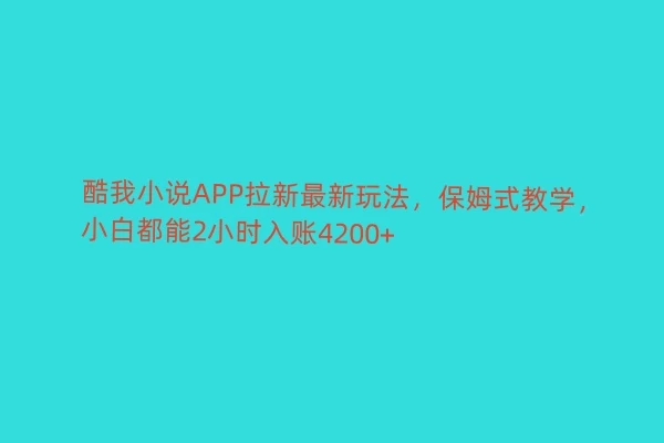 酷我小说APP拉新最新玩法，保姆式教学，小白都能2小时入账4200+-云帆学社