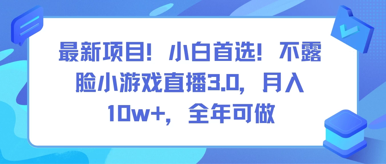 最新项目！小白首选！不露脸小游戏直播3.0，月入10w+，全年可做-云帆学社