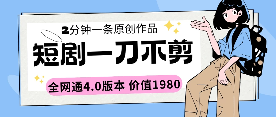 短剧一刀不剪2分钟一条 全网通4.0版本价值1980-云帆学社