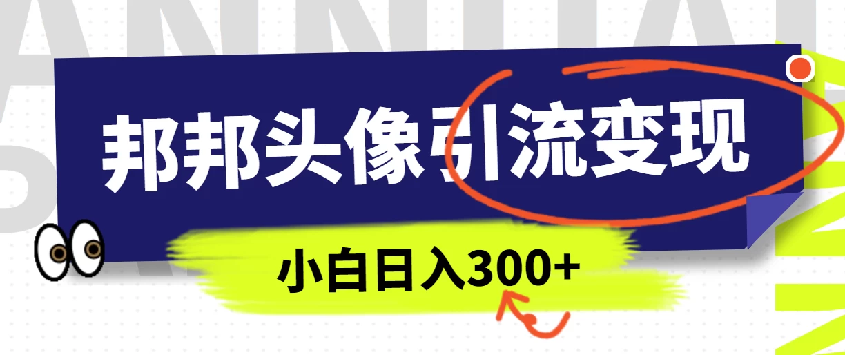 全网首发，邦邦头像变现引流，小白日入300+-云帆学社