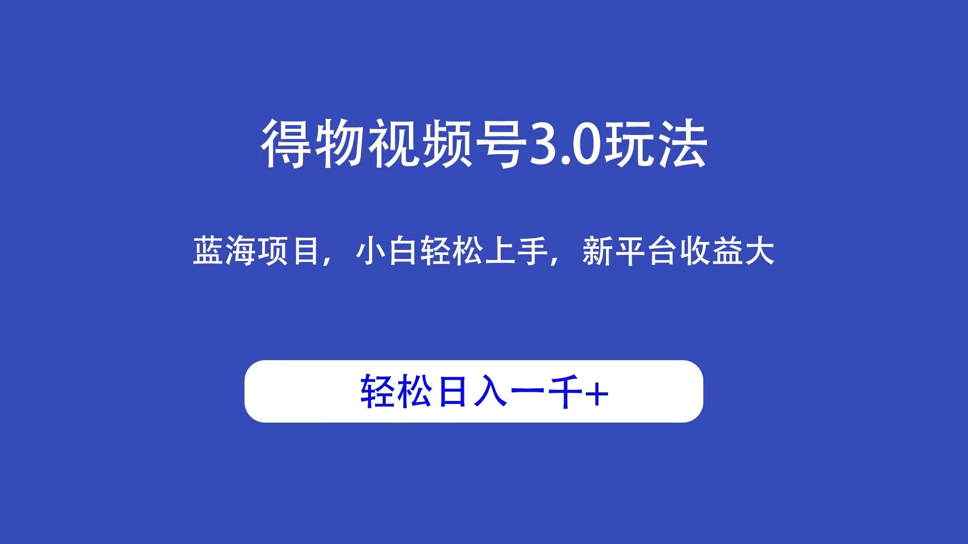 得物视频号3.0玩法，蓝海项目，小白轻松上手，新平台收益大，轻松日入一千＋-云帆学社