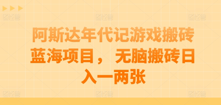 阿斯达年代记游戏搬砖蓝海项目， 无脑搬砖日入一两张-云帆学社