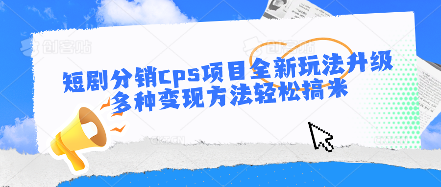 短剧分销cps项目全新玩法升级，多种变现方法轻松搞米-云帆学社