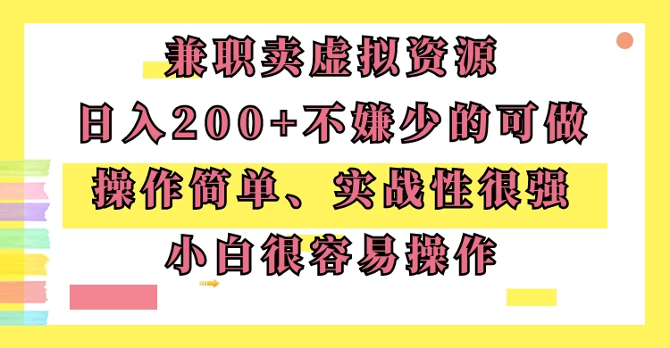 兼职卖虚拟资源、日入200+，不嫌少的可做，操作简单、实战性很强，小白很容易操作-云帆学社