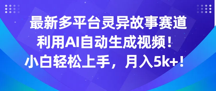 最新多平台灵异故事赛道，利用AI生成视频，小白轻松上手，月入5k+-云帆学社