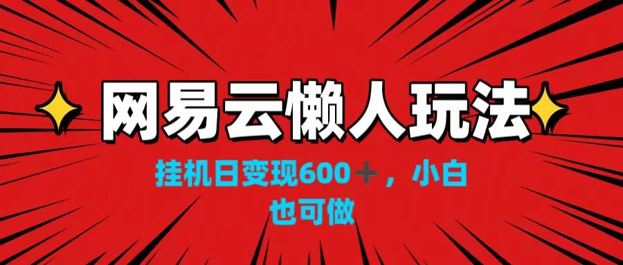 网易云懒人玩法，挂机日变现600+，小白也可做！！！-云帆学社