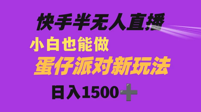 快手最新半无人直播蛋仔派对，日入1500+ 小白也能操作-云帆学社