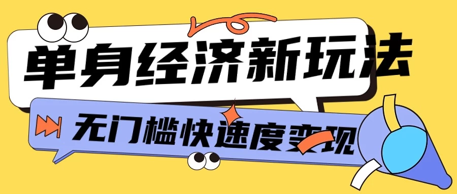 最新单身经济新玩法，暴利起号低客单价高转化率，长久稳定小白轻松上手-云帆学社