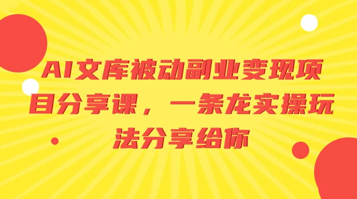 AI 文库被动副业变现项目分享课，一条龙实操玩法分享给你-云帆学社