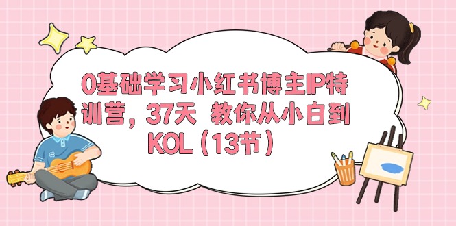 （10764期）0基础学习小红书博主IP特训营，37天 教你从小白到KOL（13节）-云帆学社