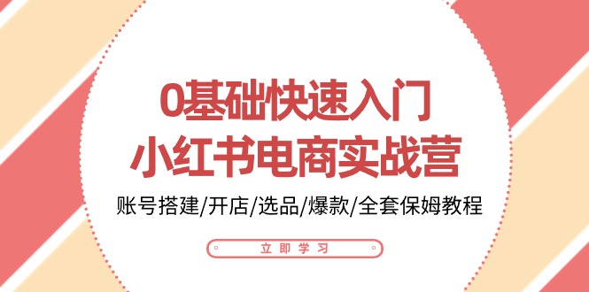 （10757期）0基础快速入门-小红书电商实战营：账号搭建/开店/选品/爆款/全套保姆教程-云帆学社