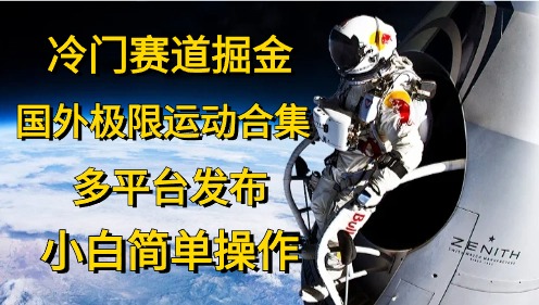 （10745期）冷门赛道掘金，国外极限运动视频合集，多平台发布，小白简单操作-云帆学社