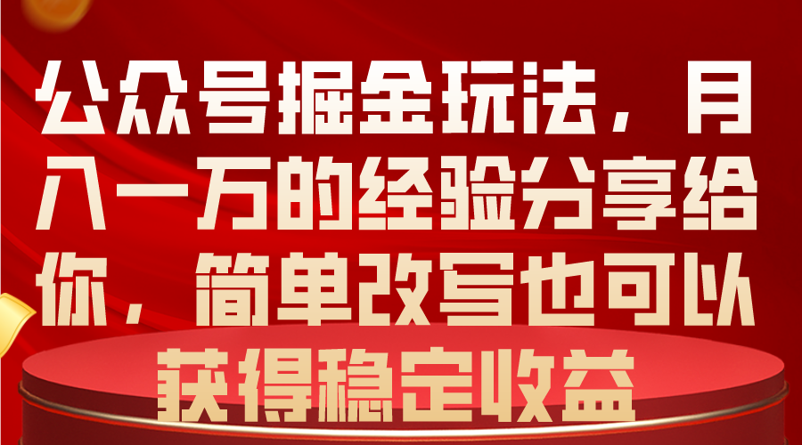 （10753期）公众号掘金玩法，月入一万的经验分享给你，简单改写也可以获得稳定收益-云帆学社