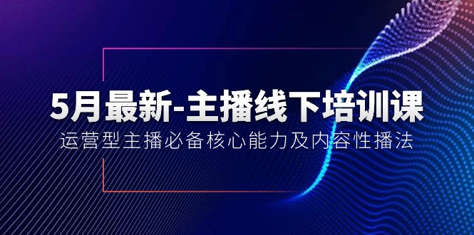 （10744期）5月最新-主播线下培训课【40期】：运营型主播必备核心能力及内容性播法-云帆学社