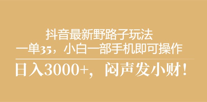 （10766期）抖音最新野路子玩法，一单35，小白一部手机即可操作，，日入3000+，闷…-云帆学社