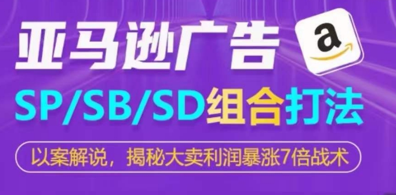 亚马逊SP/SB/SD广告组合打法，揭秘大卖利润暴涨7倍战术-云帆学社