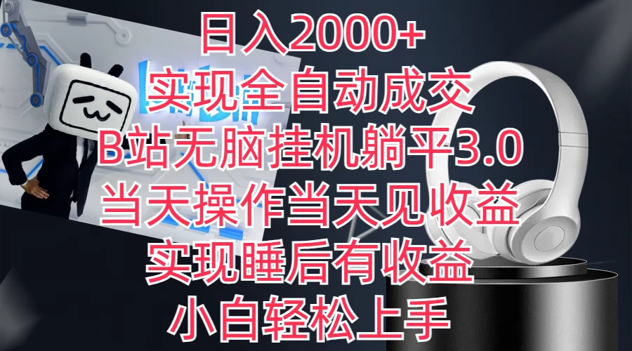 日入2000+，实现全自动成交，B站无脑挂机躺平3.0，当天操作当天见收益，实现睡后有收益，小白轻松上手-云帆学社