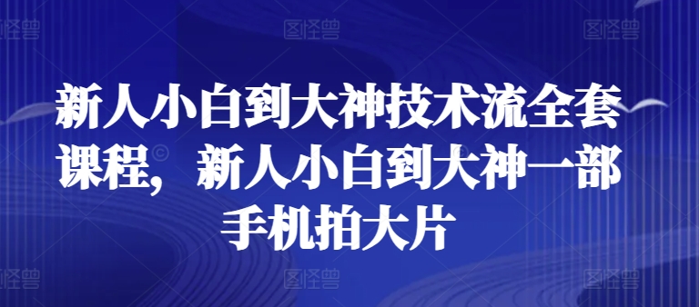 新人小白到大神技术流全套课程，新人小白到大神一部手机拍大片-云帆学社