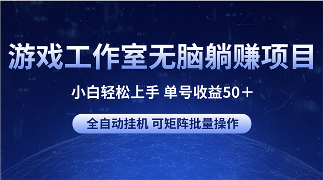 （10783期）游戏工作室无脑躺赚项目 小白轻松上手 单号收益50＋ 可矩阵批量操作-云帆学社