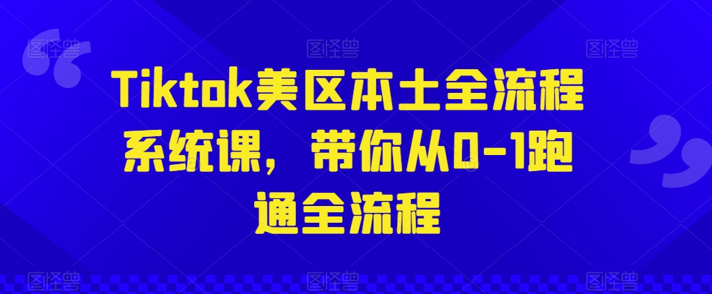 Tiktok美区本土全流程系统课，带你从0-1跑通全流程-云帆学社