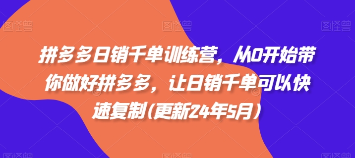 拼多多日销千单训练营，从0开始带你做好拼多多，让日销千单可以快速复制(更新24年5月)-云帆学社