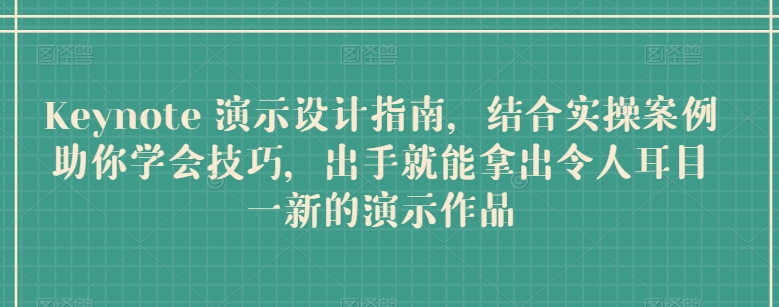 Keynote 演示设计指南，结合实操案例助你学会技巧，出手就能拿出令人耳目一新的演示作品-云帆学社