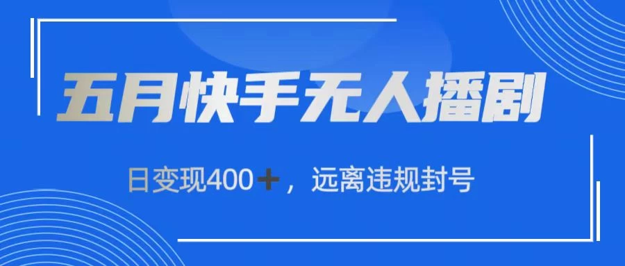 五月快手无人播剧，日变现400+，远离违规封号-云帆学社