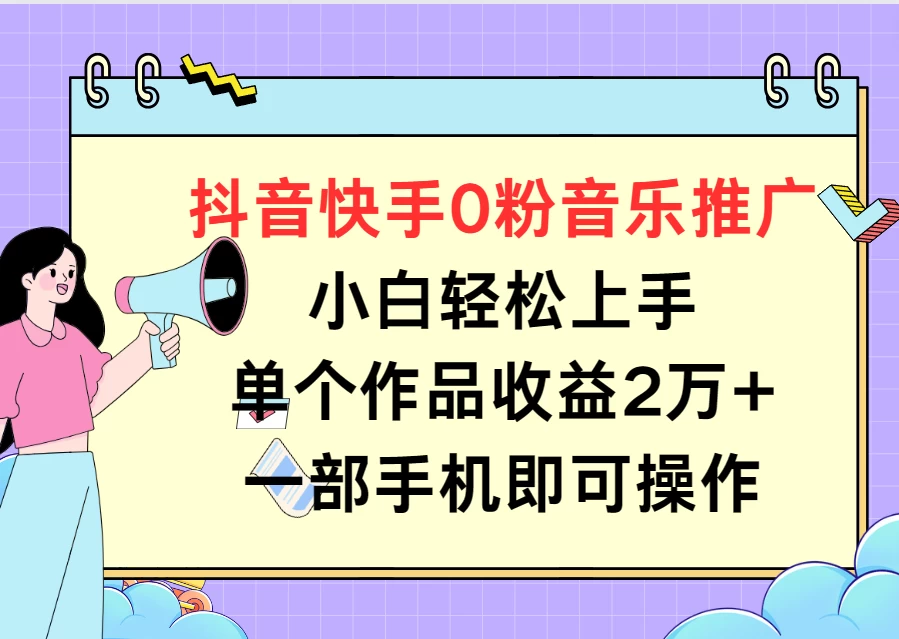 抖音快手0粉音乐推广，小白轻松上手，单个作品收益2万+一部手机即可操作-云帆学社