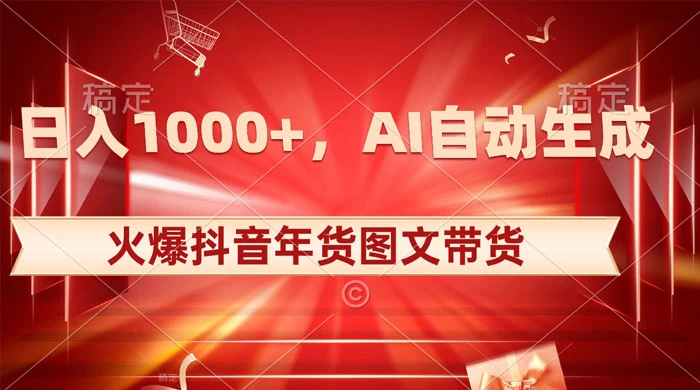 日入 1000+ 火爆抖音年货图文带货，AI 自动生成自己的年货原创图文-云帆学社