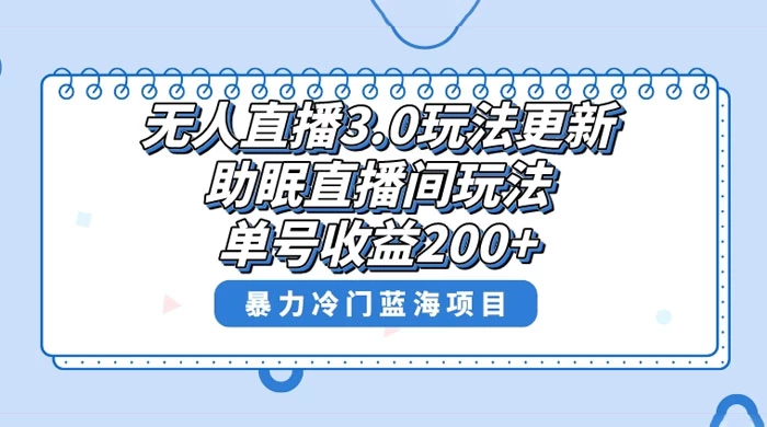 无人直播 3.0 玩法更新，助眠直播间项目，单号收益 200+，暴力冷门蓝海项目！-云帆学社