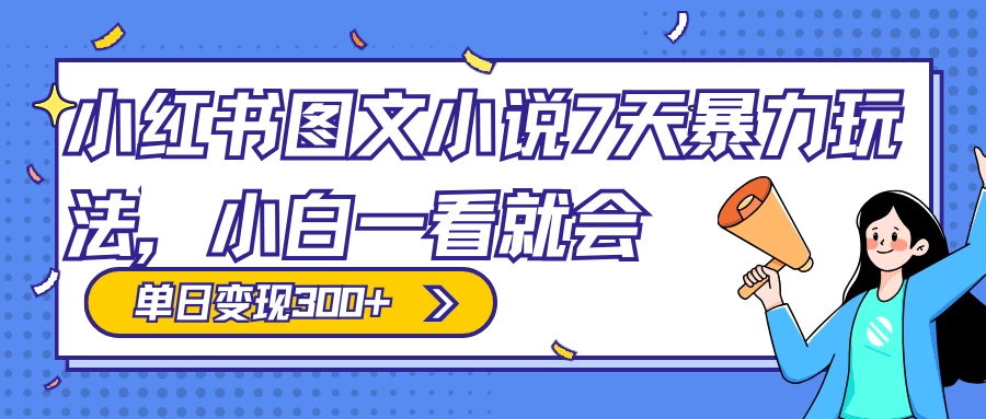 小红书图文小说 7 天暴力玩法，日赚 300+，小白一看就会，可放大矩阵操作-云帆学社